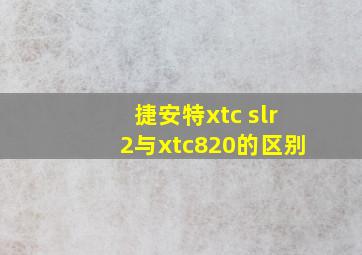 捷安特xtc slr2与xtc820的区别